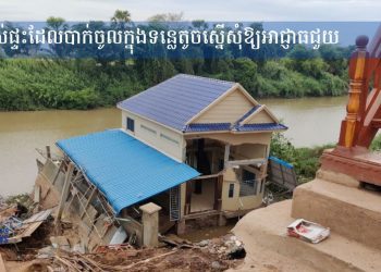 ម្ចាស់ផ្ទះដែលបាក់ចូលក្នុងទន្លេតូច ស្នើសុំឱ្យអាជ្ញាធជួយ